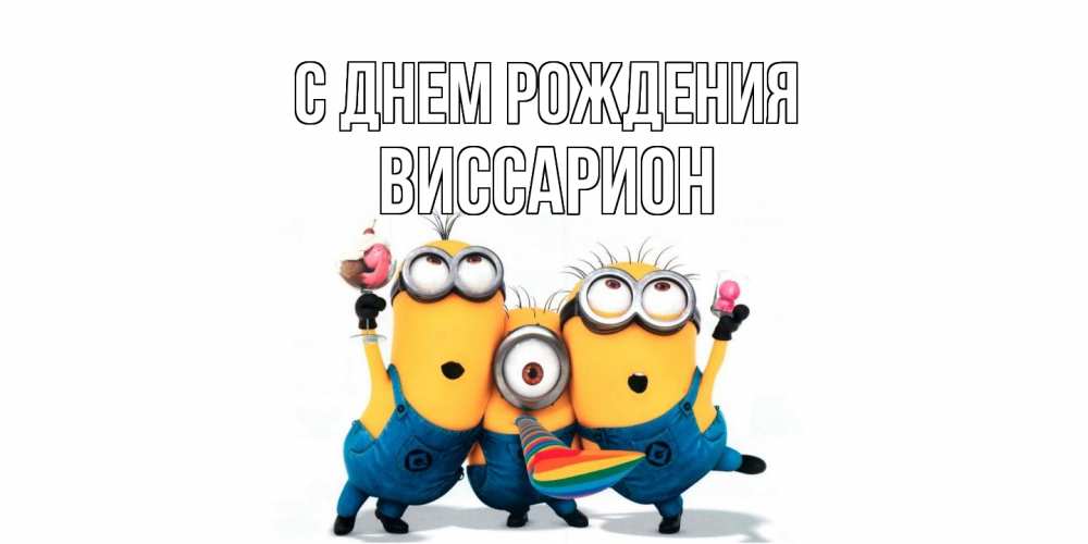 Открытка на каждый день с именем, Виссарион С днем рождения миньоны Прикольная открытка с пожеланием онлайн скачать бесплатно 