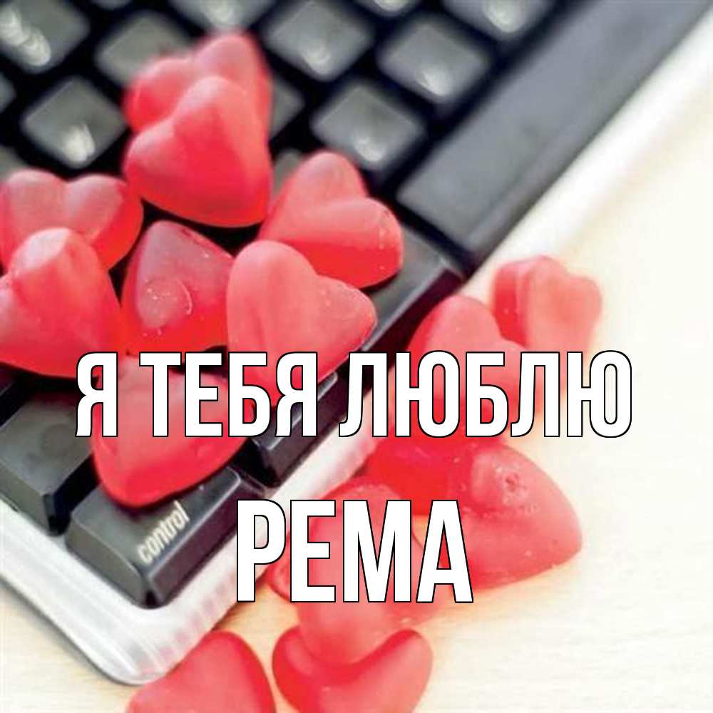 Открытка на каждый день с именем, Рема Я тебя люблю конфеты в виде сердец Прикольная открытка с пожеланием онлайн скачать бесплатно 