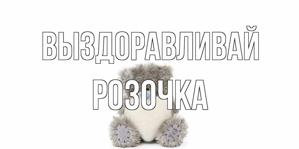 Открытка на каждый день с именем, Розочка Выздоравливай не болейте и выздоравливайте быстрее Прикольная открытка с пожеланием онлайн скачать бесплатно 