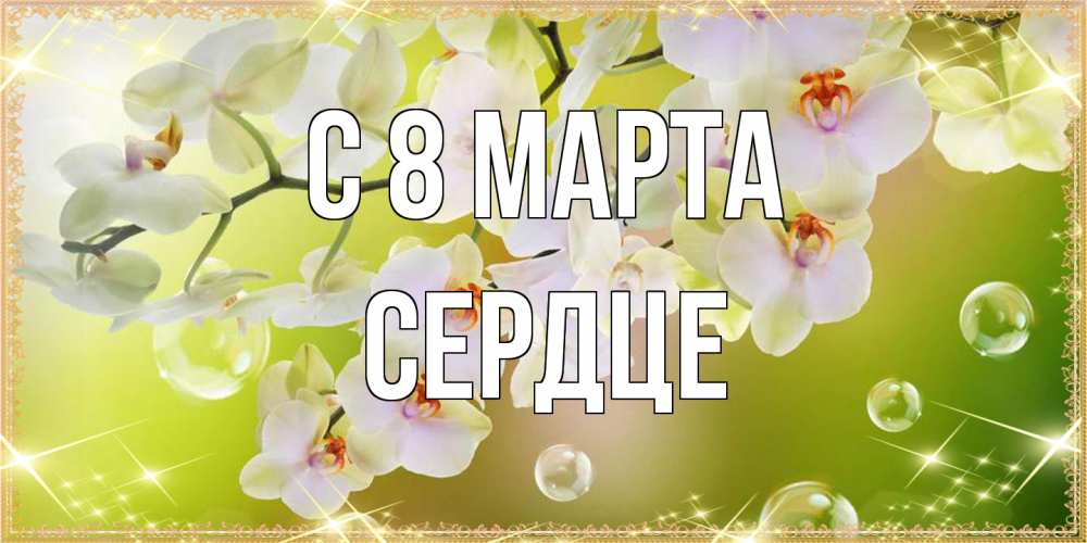 Открытка на каждый день с именем, сердце C 8 МАРТА открытка с цветами на международный женский день Прикольная открытка с пожеланием онлайн скачать бесплатно 