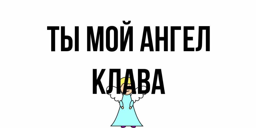 Открытка на каждый день с именем, Клава Ты мой ангел ангел Прикольная открытка с пожеланием онлайн скачать бесплатно 