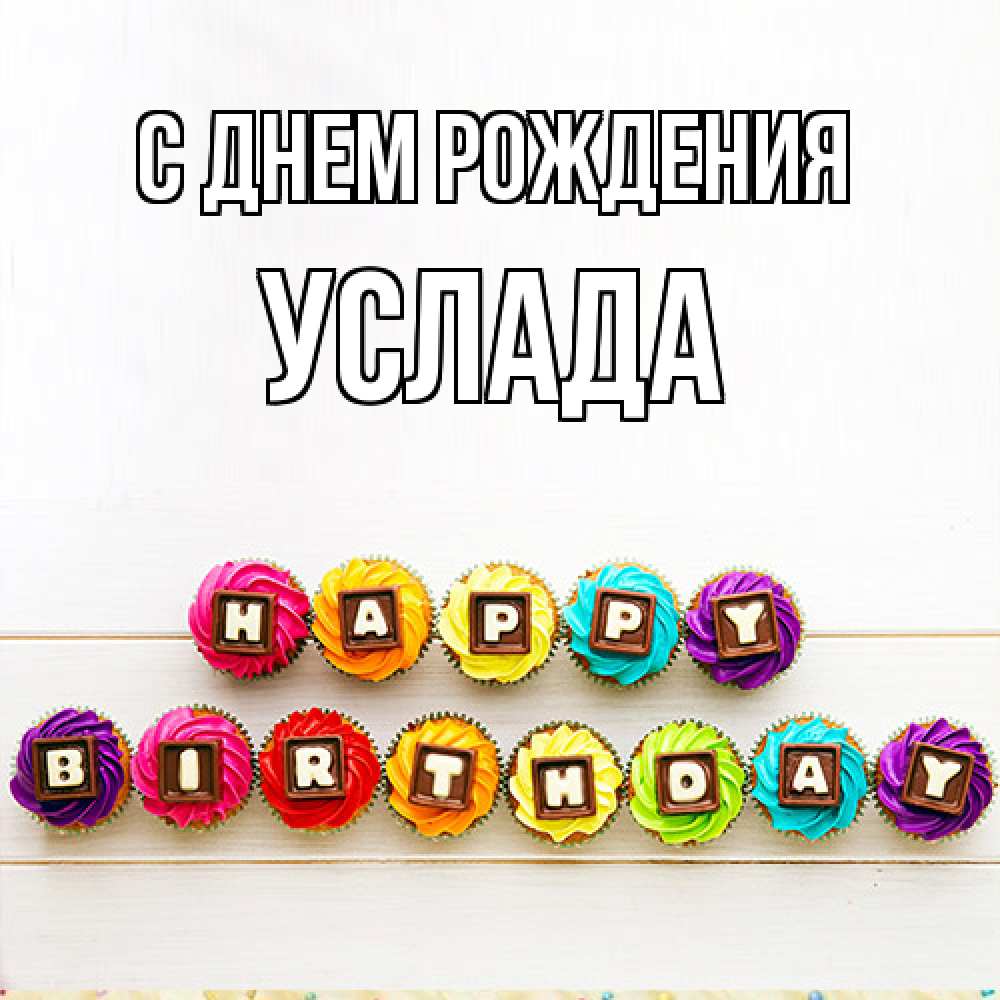 Открытка на каждый день с именем, услада С днем рождения из кексов и шоколада Прикольная открытка с пожеланием онлайн скачать бесплатно 