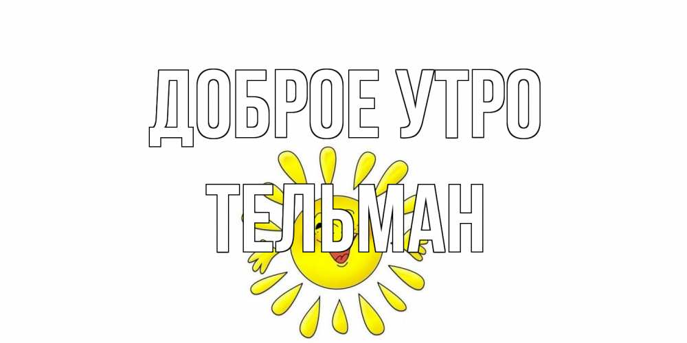Открытка на каждый день с именем, Тельман Доброе утро солнце Прикольная открытка с пожеланием онлайн скачать бесплатно 