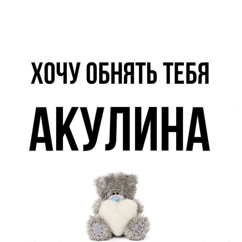 Картинка Хочу обнять тебя, Акулина