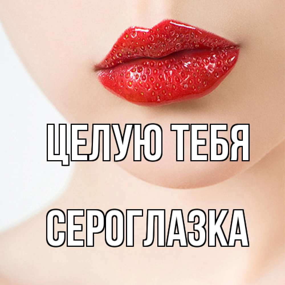 Открытка на каждый день с именем, сероглазка Целую тебя клубничные губы красного цвета Прикольная открытка с пожеланием онлайн скачать бесплатно 