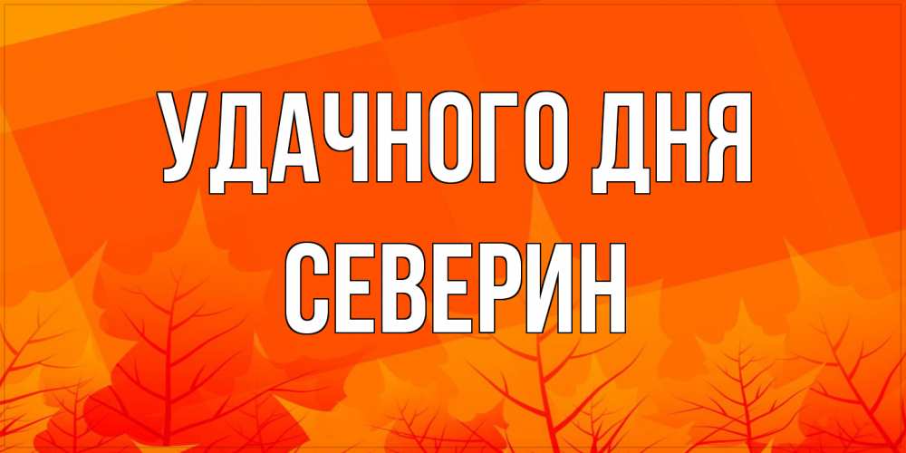 Открытка на каждый день с именем, Северин Удачного дня осеннее настроение Прикольная открытка с пожеланием онлайн скачать бесплатно 