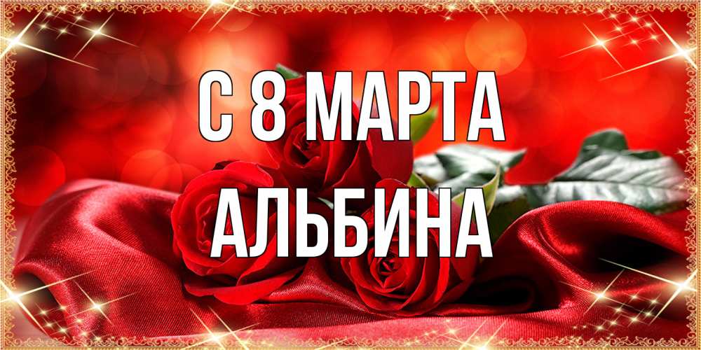 Открытка на каждый день с именем, Альбина C 8 МАРТА открытка красного цвета с розами на 8 марта Прикольная открытка с пожеланием онлайн скачать бесплатно 