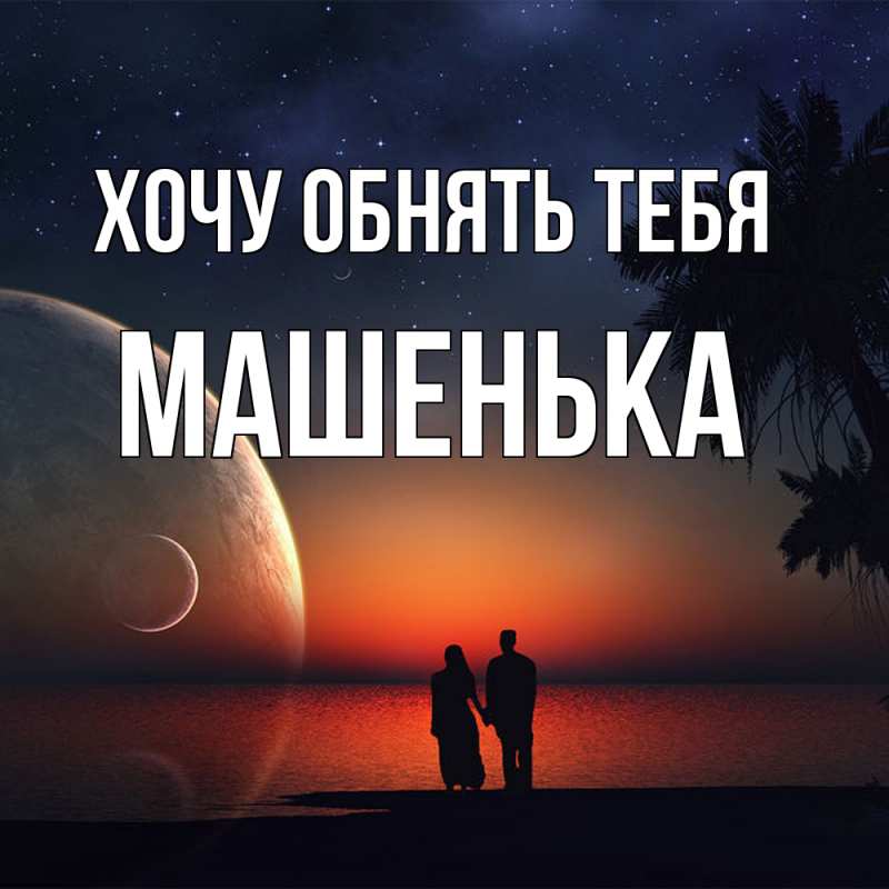 Картинка Хочу обнять тебя, Машенька