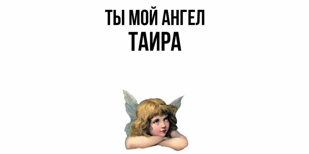 Открытка на каждый день с именем, Таира Ты мой ангел ангел Прикольная открытка с пожеланием онлайн скачать бесплатно 