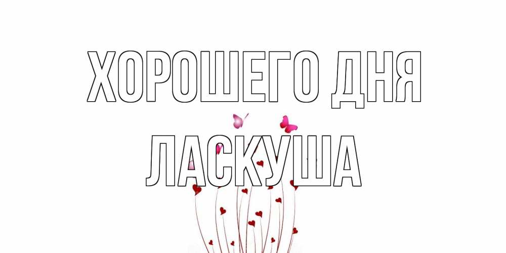 Открытка на каждый день с именем, ласкуша Хорошего дня отличного дня Прикольная открытка с пожеланием онлайн скачать бесплатно 