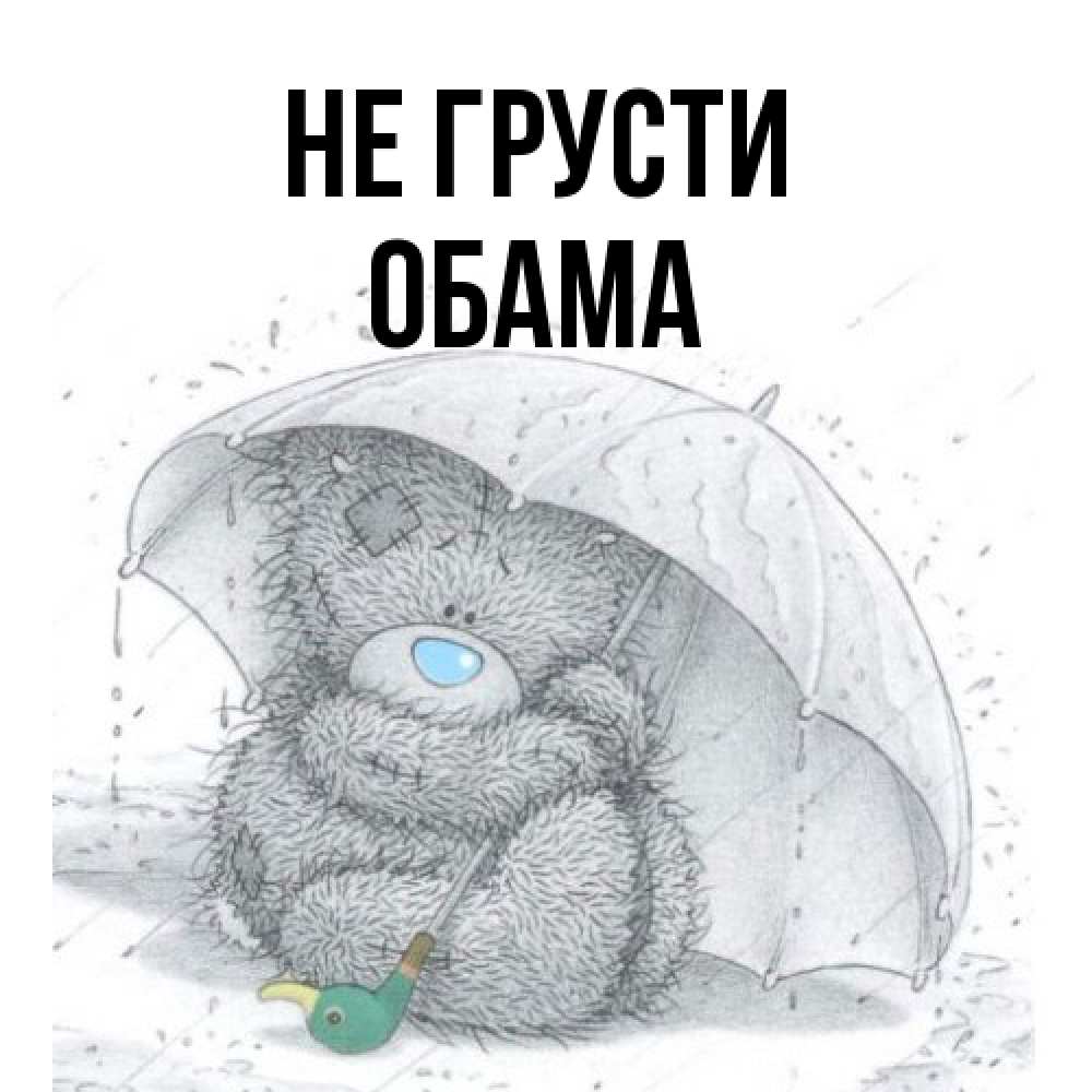 Открытка на каждый день с именем, Обама Не грусти спасите мишку Тедди Прикольная открытка с пожеланием онлайн скачать бесплатно 