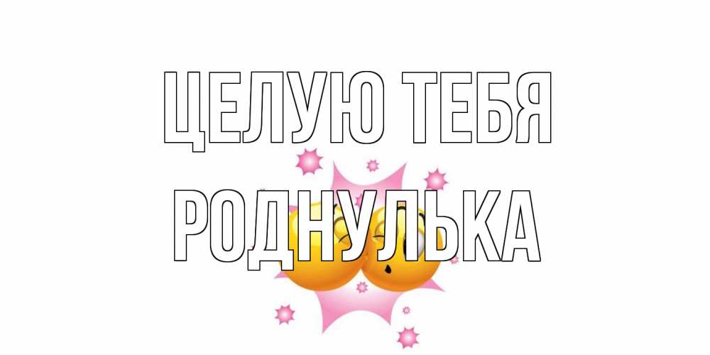 Открытка на каждый день с именем, Роднулька Целую тебя поцелуй Прикольная открытка с пожеланием онлайн скачать бесплатно 