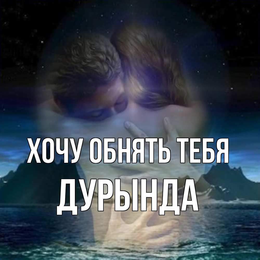Открытка на каждый день с именем, Дурында Хочу обнять тебя Море и горы Прикольная открытка с пожеланием онлайн скачать бесплатно 