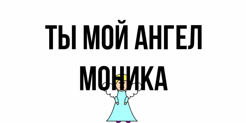 Открытка на каждый день с именем, Моника Ты мой ангел ангел Прикольная открытка с пожеланием онлайн скачать бесплатно 