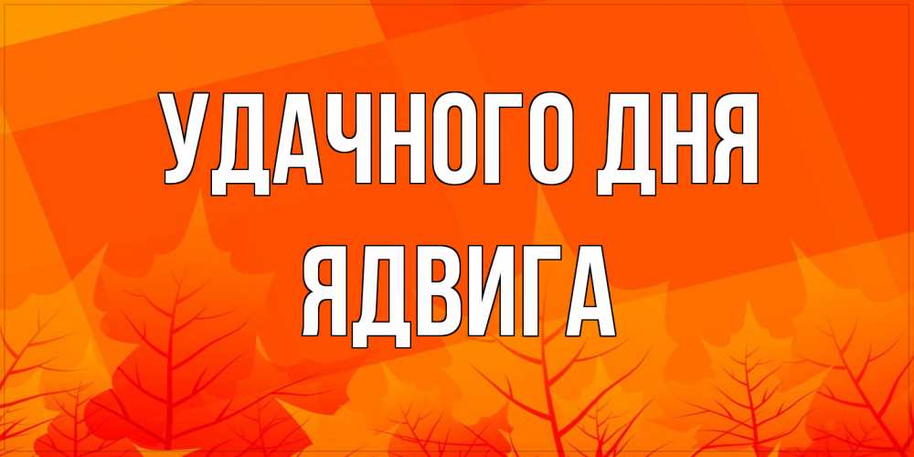 Открытка на каждый день с именем, Ядвига Удачного дня осеннее настроение Прикольная открытка с пожеланием онлайн скачать бесплатно 