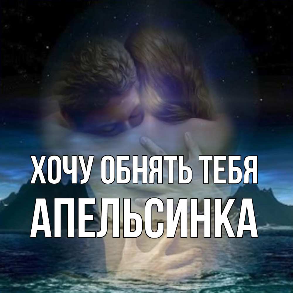 Открытка на каждый день с именем, апельсинка Хочу обнять тебя Море и горы Прикольная открытка с пожеланием онлайн скачать бесплатно 