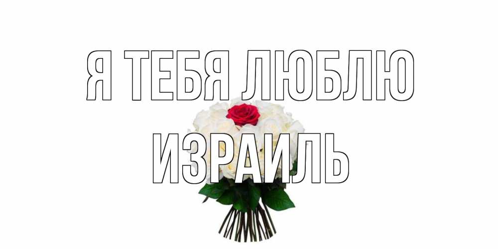 Открытка на каждый день с именем, Израиль Я тебя люблю единственная Прикольная открытка с пожеланием онлайн скачать бесплатно 