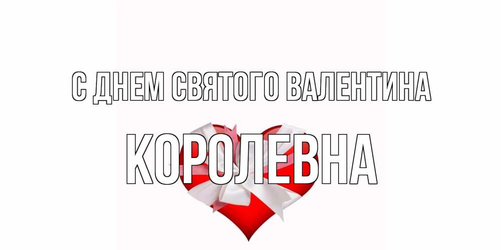 Открытка на каждый день с именем, Королевна С днем Святого Валентина сердечко на 14 февраля  для моей девушки подписать именем Прикольная открытка с пожеланием онлайн скачать бесплатно 