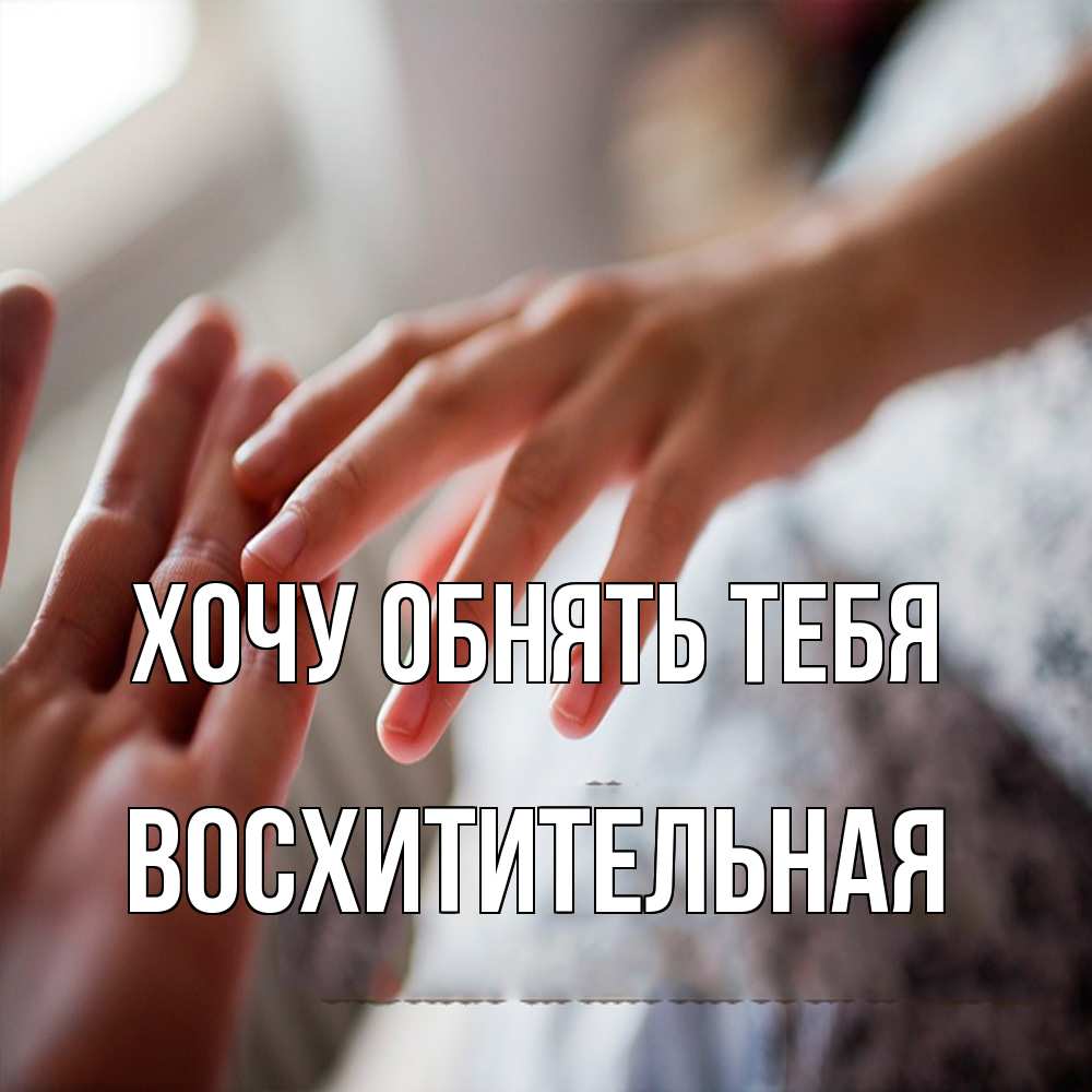 Открытка на каждый день с именем, восхитительная Хочу обнять тебя прикосновение Прикольная открытка с пожеланием онлайн скачать бесплатно 