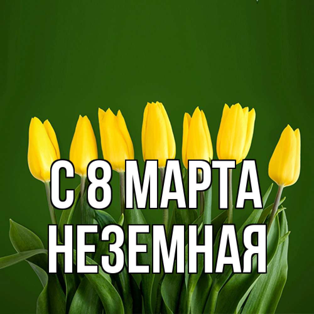 Открытка на каждый день с именем, неземная C 8 МАРТА желтого цвета 3 Прикольная открытка с пожеланием онлайн скачать бесплатно 