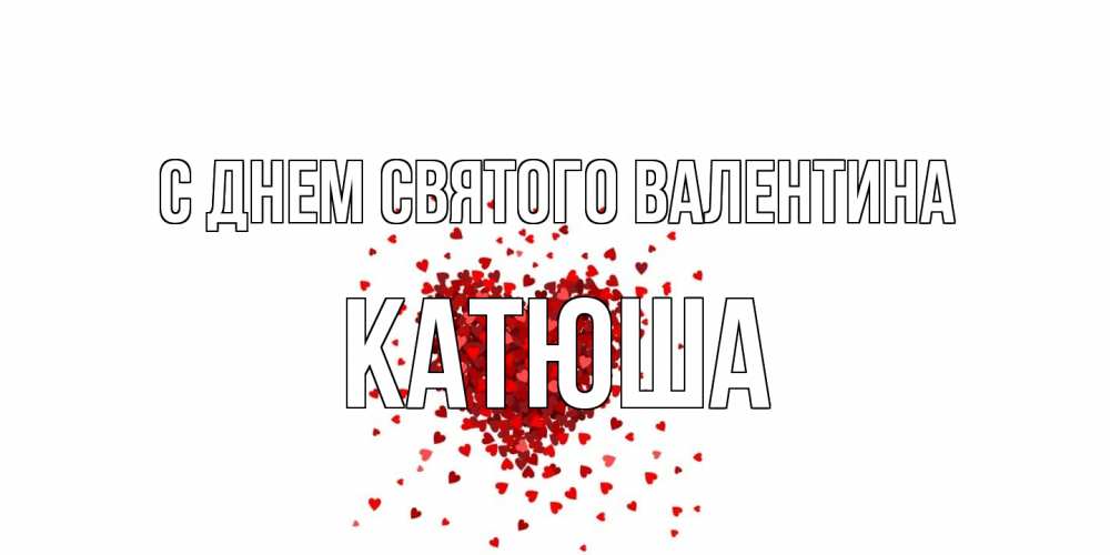 Открытка на каждый день с именем, Катюша С днем Святого Валентина валентинка на 14 февраля из лепестков роз в виде сердца Прикольная открытка с пожеланием онлайн скачать бесплатно 