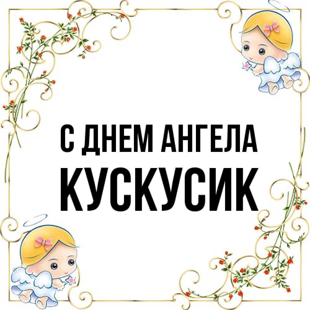 Открытка на каждый день с именем, кускусик С днем ангела девочки ангелы Прикольная открытка с пожеланием онлайн скачать бесплатно 