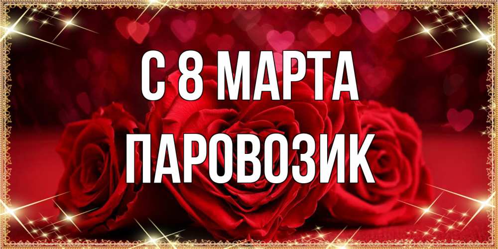 Открытка на каждый день с именем, паровозик C 8 МАРТА три красные розы Прикольная открытка с пожеланием онлайн скачать бесплатно 