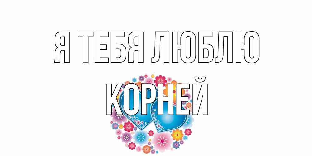 Открытка на каждый день с именем, Корней Я тебя люблю цветы, сердце Прикольная открытка с пожеланием онлайн скачать бесплатно 