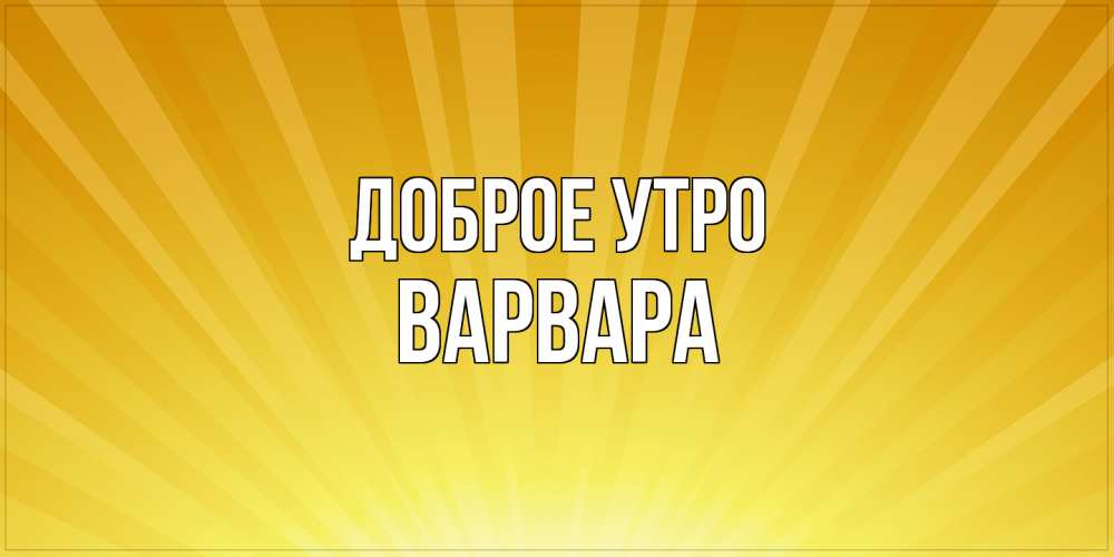 Открытка на каждый день с именем, Варвара Доброе утро пожелания доброго утра Прикольная открытка с пожеланием онлайн скачать бесплатно 