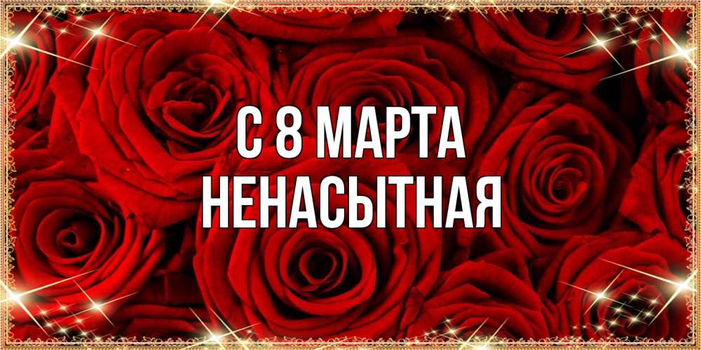 Открытка на каждый день с именем, Ненасытная C 8 МАРТА открытка для любимой Прикольная открытка с пожеланием онлайн скачать бесплатно 