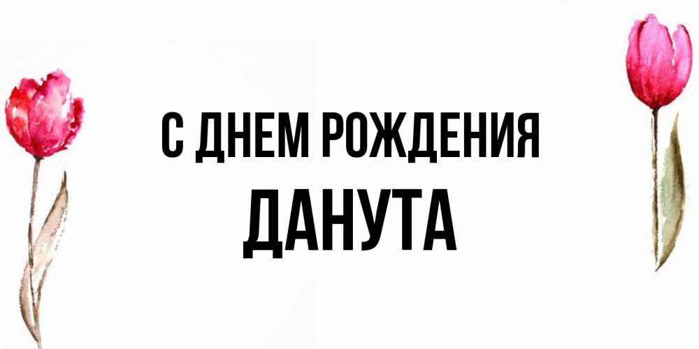 Открытка на каждый день с именем, Данута С днем рождения открытки акварелью с цветами Прикольная открытка с пожеланием онлайн скачать бесплатно 