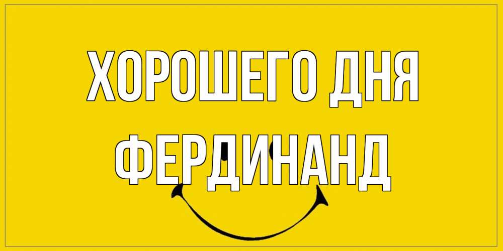 Открытка на каждый день с именем, Фердинанд Хорошего дня улыбка Прикольная открытка с пожеланием онлайн скачать бесплатно 