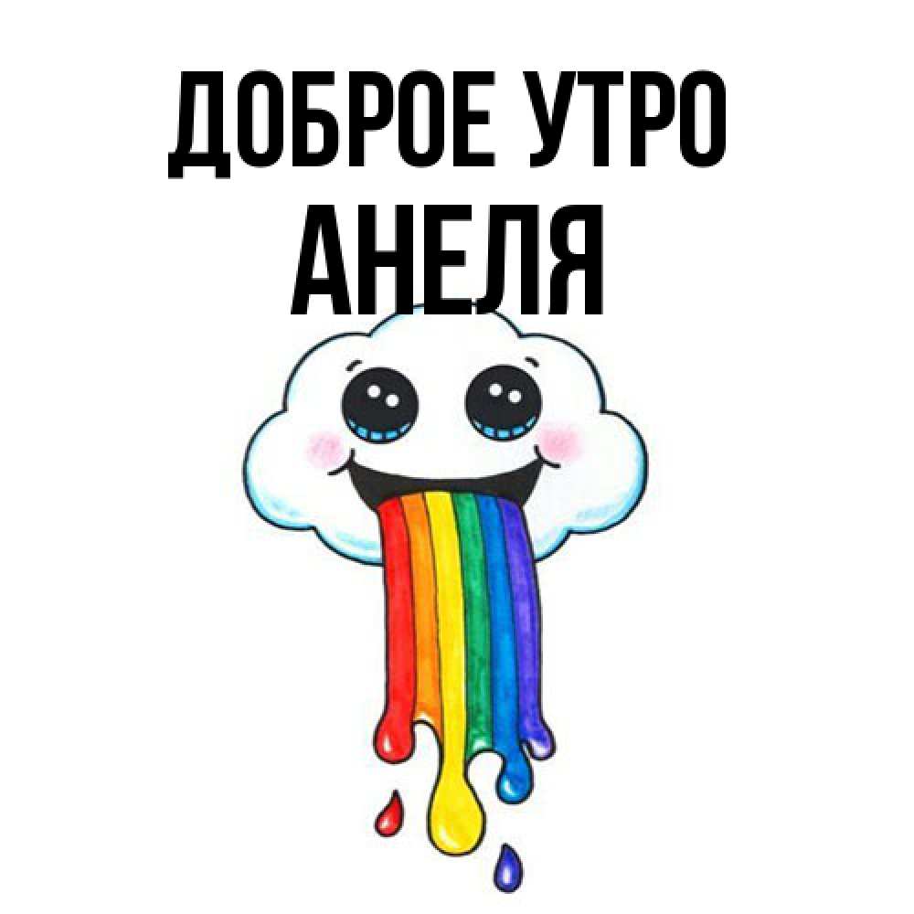 Открытка на каждый день с именем, Анеля Доброе утро утречко Прикольная открытка с пожеланием онлайн скачать бесплатно 