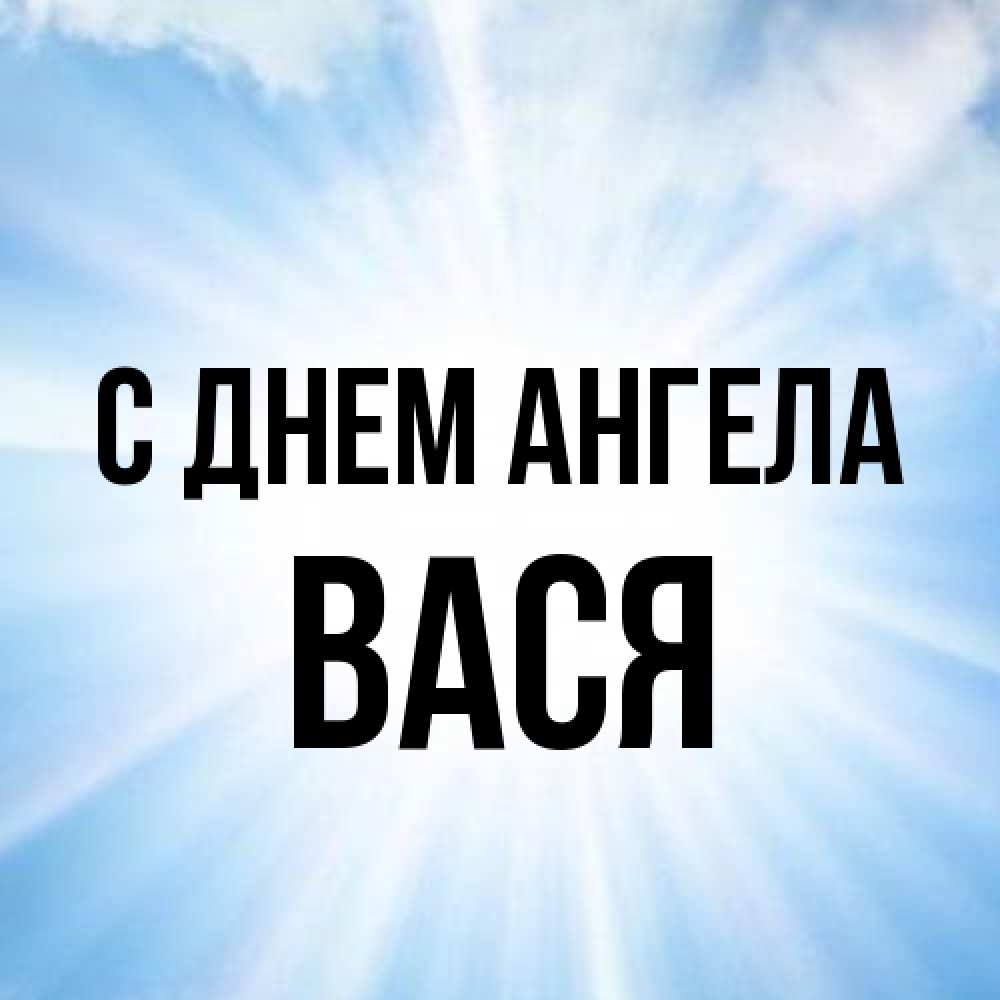 Открытка на каждый день с именем, Вася С днем ангела свет небесный Прикольная открытка с пожеланием онлайн скачать бесплатно 