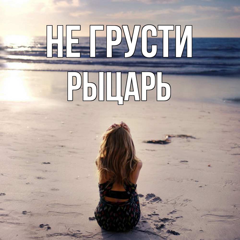 Открытка на каждый день с именем, Рыцарь Не грусти песочек Прикольная открытка с пожеланием онлайн скачать бесплатно 