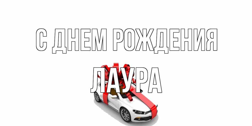 Открытка на каждый день с именем, Лаура С днем рождения машина, лента Прикольная открытка с пожеланием онлайн скачать бесплатно 