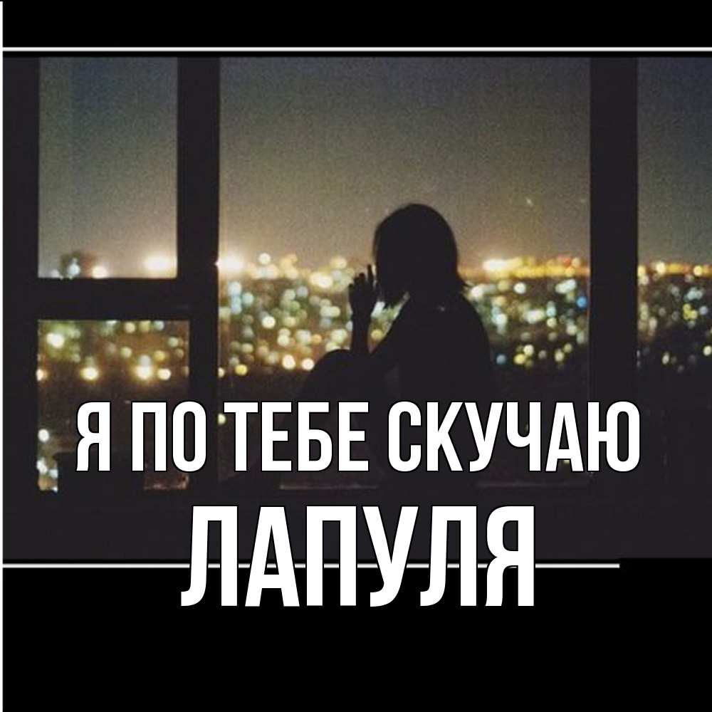 Открытка на каждый день с именем, Лапуля Я по тебе скучаю у окна Прикольная открытка с пожеланием онлайн скачать бесплатно 