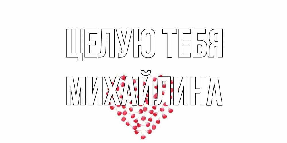 Открытка на каждый день с именем, Михайлина Целую тебя сердце Прикольная открытка с пожеланием онлайн скачать бесплатно 