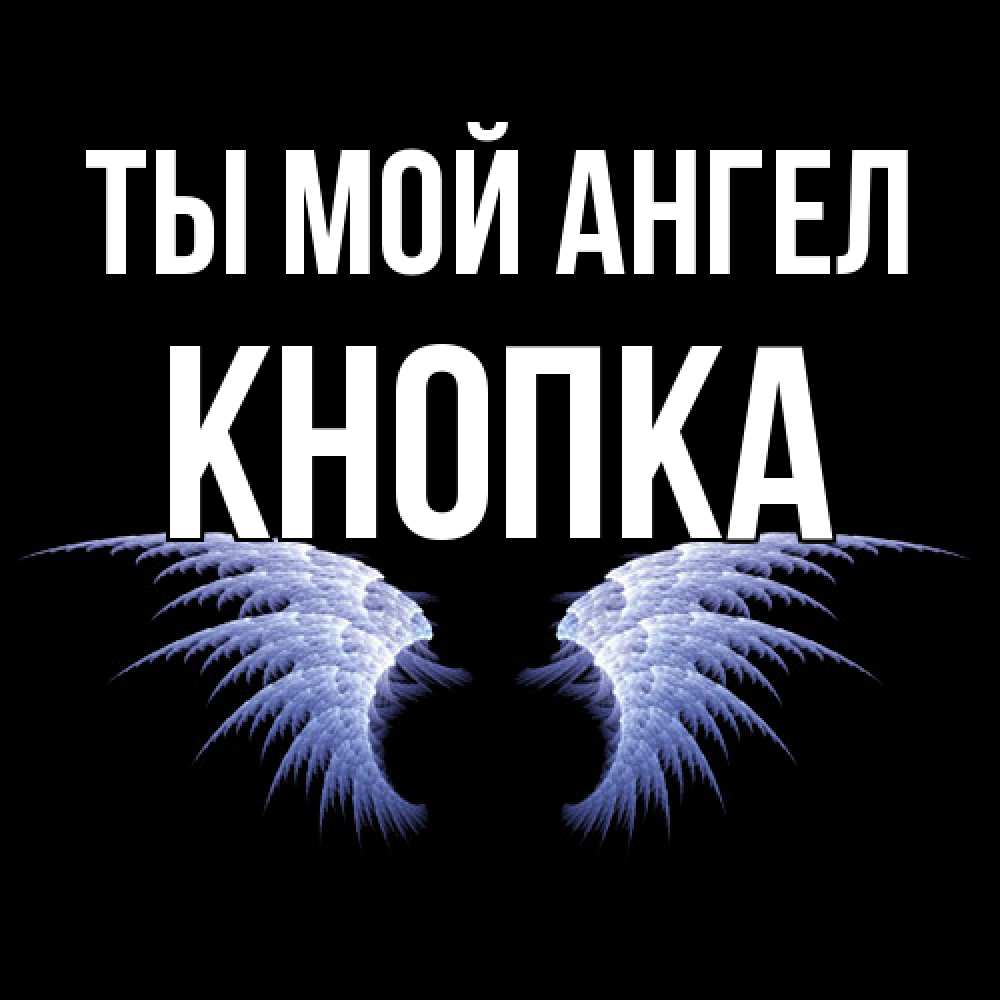 Открытка на каждый день с именем, Кнопка Ты мой ангел ангельские крылья на черном фоне Прикольная открытка с пожеланием онлайн скачать бесплатно 