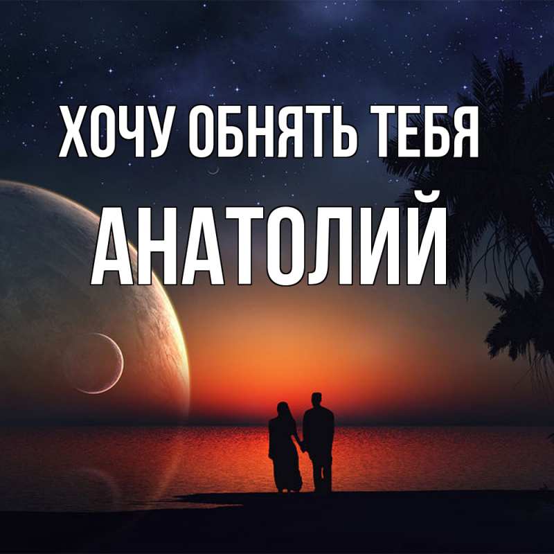 Картинка Хочу обнять тебя, Анатолий