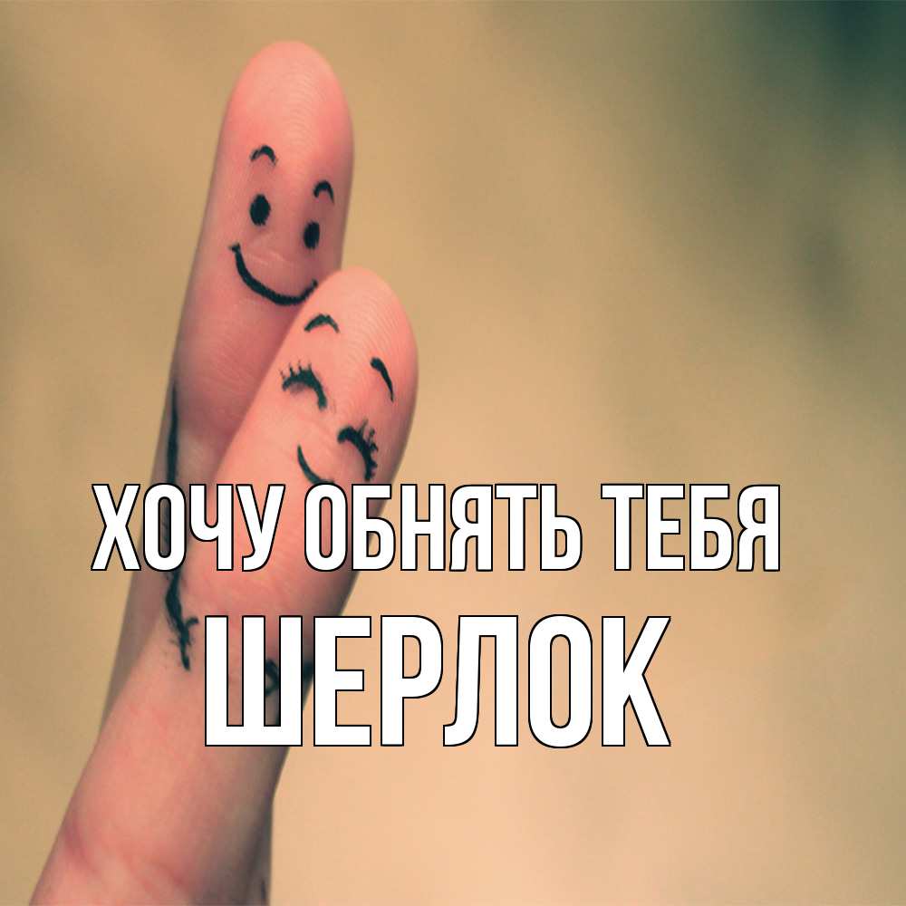 Открытка на каждый день с именем, Шерлок Хочу обнять тебя рисунок на пальцах Прикольная открытка с пожеланием онлайн скачать бесплатно 
