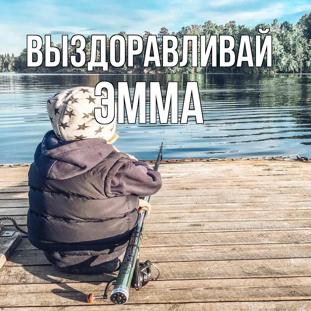 Открытка на каждый день с именем, Эмма Выздоравливай рыбалка Прикольная открытка с пожеланием онлайн скачать бесплатно 