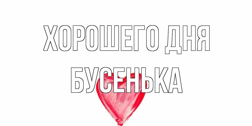 Открытка на каждый день с именем, бусенька Хорошего дня прекрасного дня любимой Прикольная открытка с пожеланием онлайн скачать бесплатно 