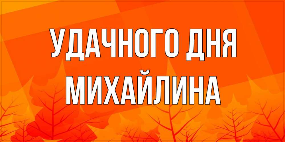 Открытка на каждый день с именем, Михайлина Удачного дня осеннее настроение Прикольная открытка с пожеланием онлайн скачать бесплатно 
