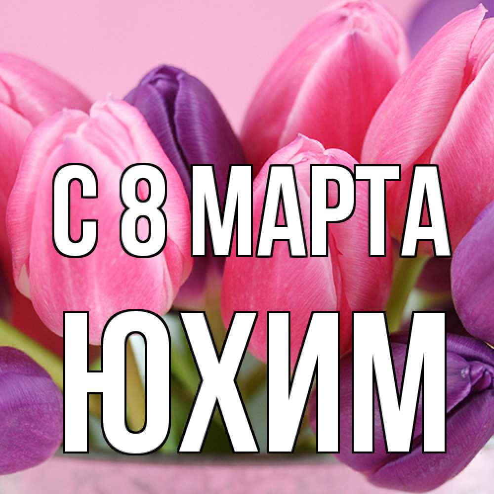 Открытка на каждый день с именем, Юхим C 8 МАРТА маме 1 Прикольная открытка с пожеланием онлайн скачать бесплатно 
