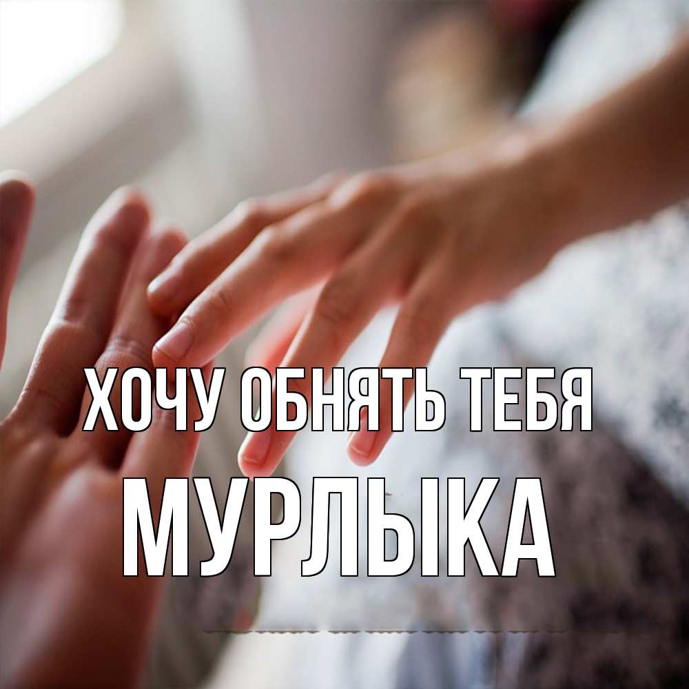 Открытка на каждый день с именем, мурлыка Хочу обнять тебя прикосновение Прикольная открытка с пожеланием онлайн скачать бесплатно 
