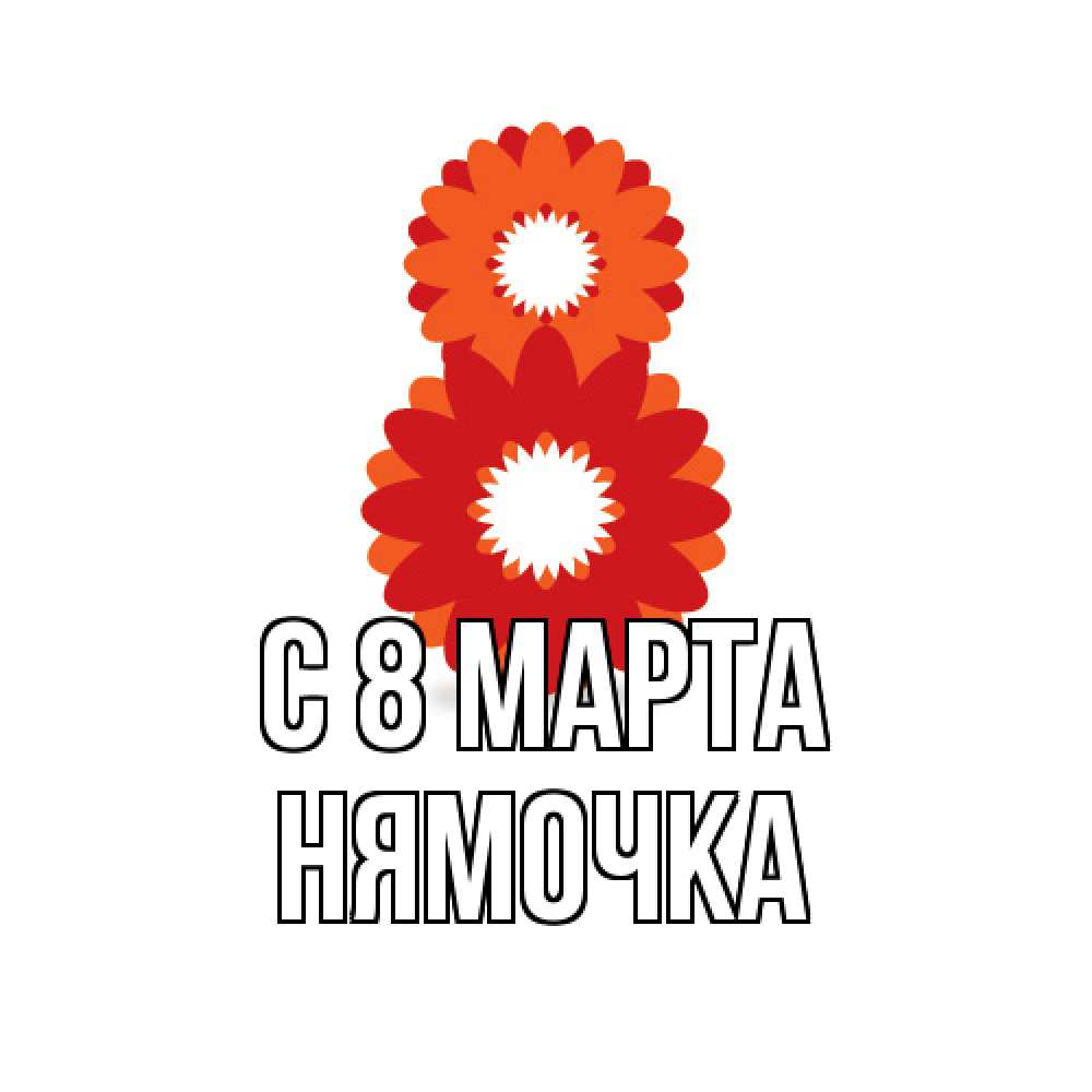 Открытка на каждый день с именем, нямочка C 8 МАРТА восьмерка из лепестков Прикольная открытка с пожеланием онлайн скачать бесплатно 