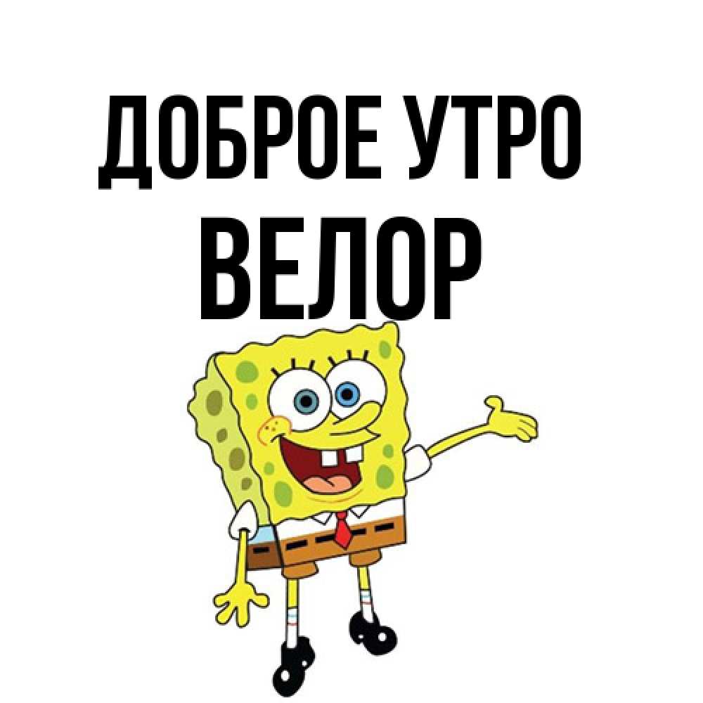 Открытка на каждый день с именем, Велор Доброе утро губка боб улыбается Прикольная открытка с пожеланием онлайн скачать бесплатно 