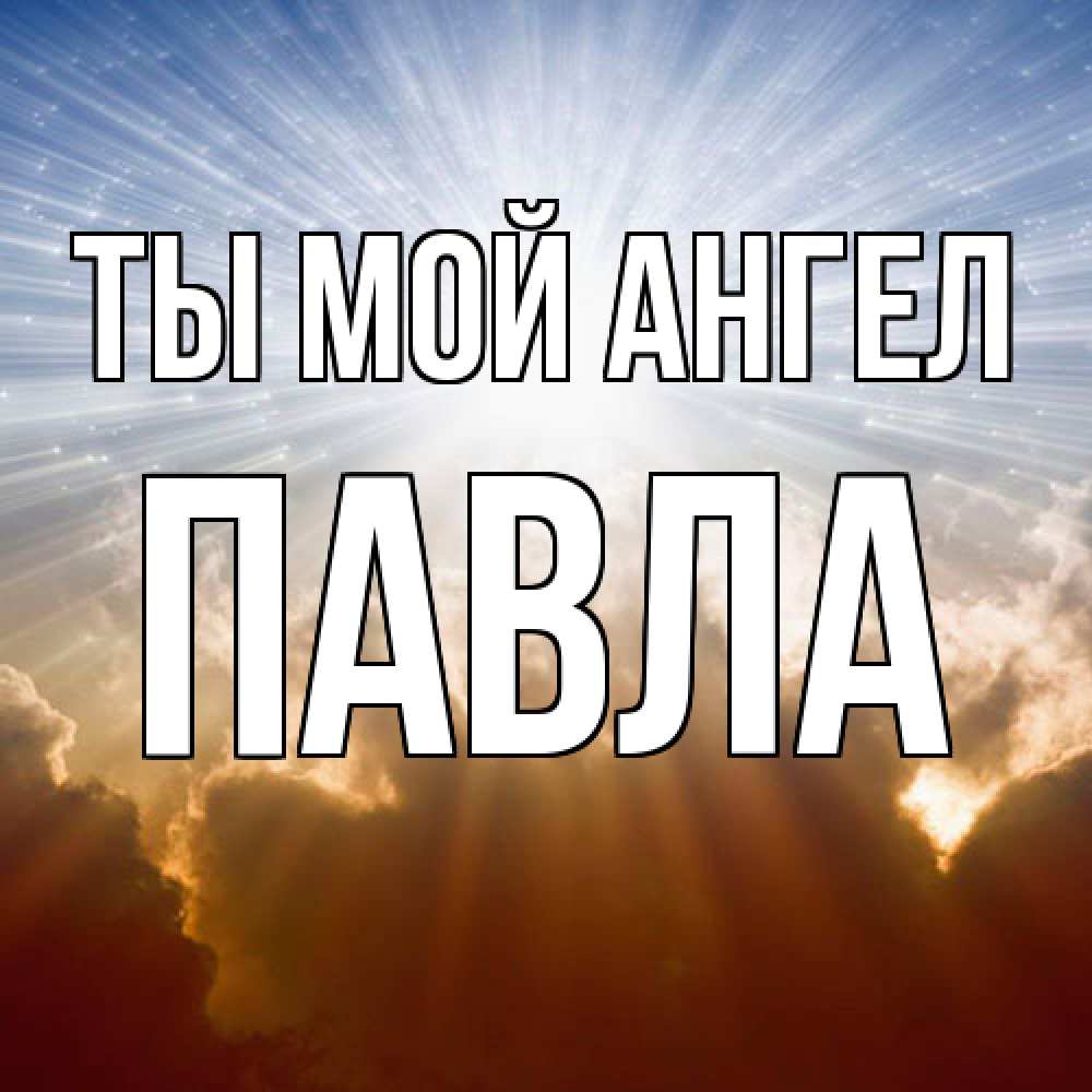 Открытка на каждый день с именем, Павла Ты мой ангел ангельский свет на небе Прикольная открытка с пожеланием онлайн скачать бесплатно 