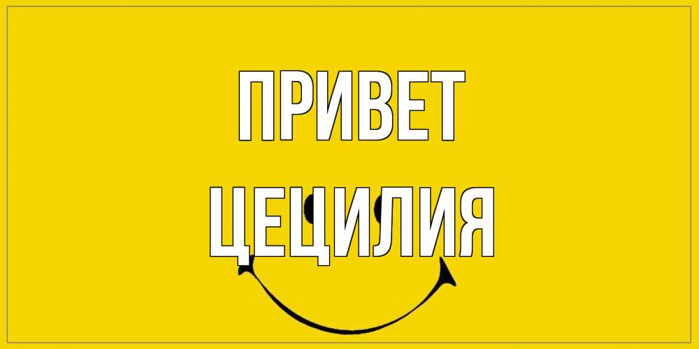 Открытка на каждый день с именем, Цецилия Привет смайл Прикольная открытка с пожеланием онлайн скачать бесплатно 